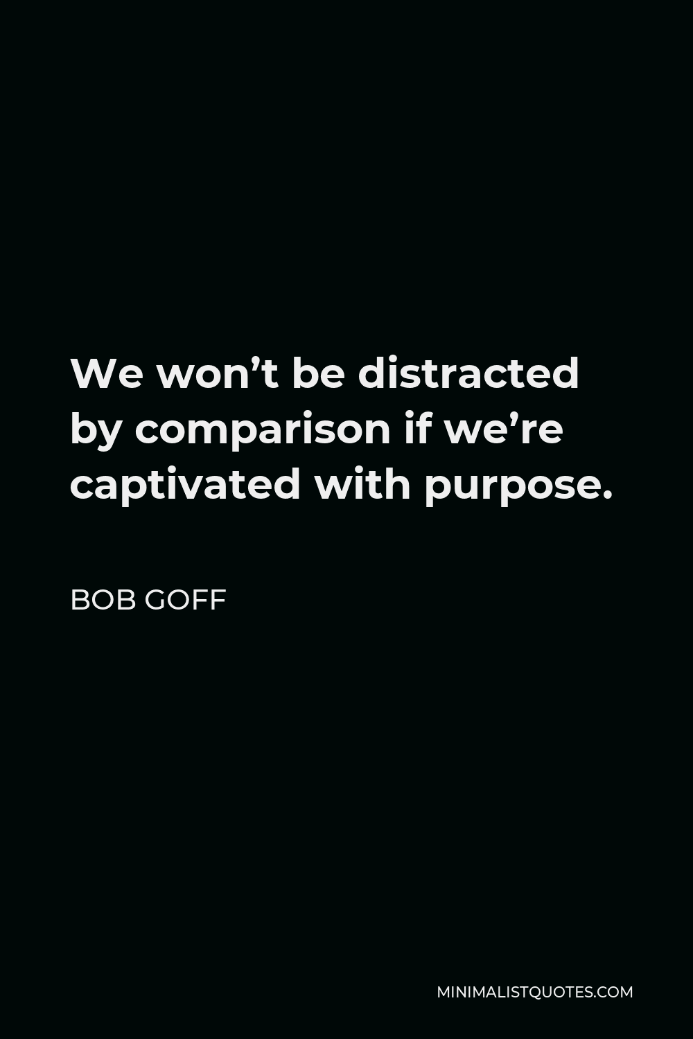 Bob Goff Quote - We won’t be distracted by comparison if we’re captivated with purpose.