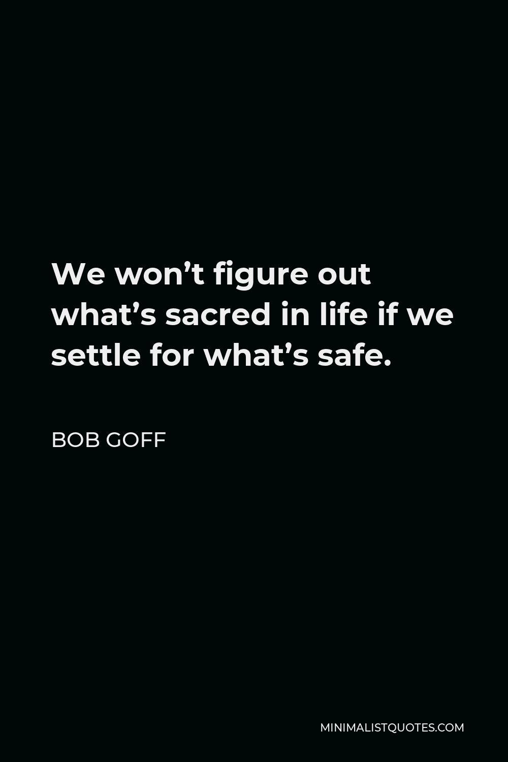Bob Goff Quote - We won’t figure out what’s sacred in life if we settle for what’s safe.