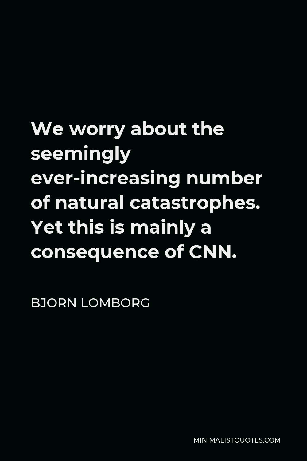 Bjorn Lomborg Quote - We worry about the seemingly ever-increasing number of natural catastrophes. Yet this is mainly a consequence of CNN.