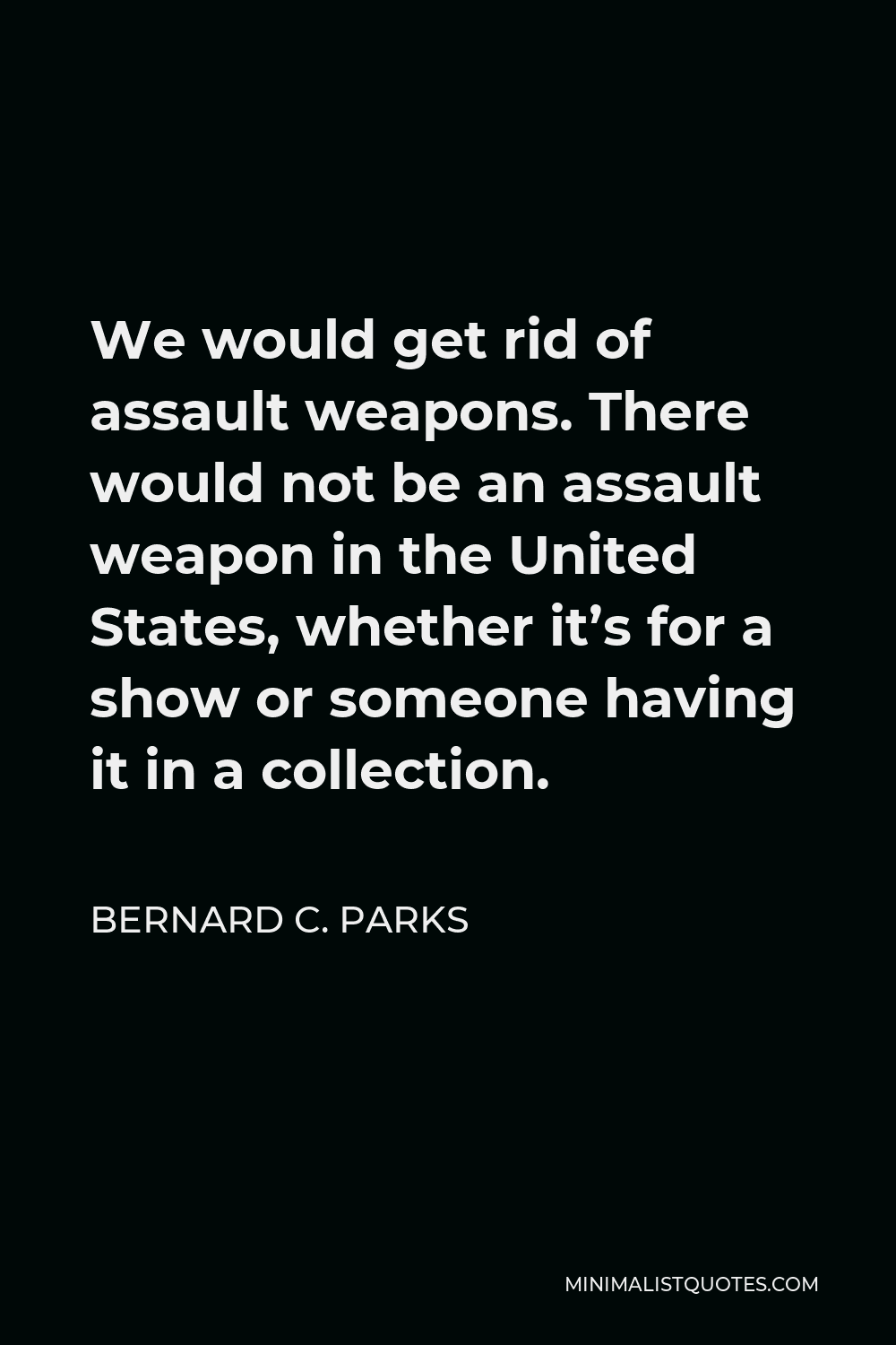 Bernard C. Parks Quote - We would get rid of assault weapons. There would not be an assault weapon in the United States, whether it’s for a show or someone having it in a collection.
