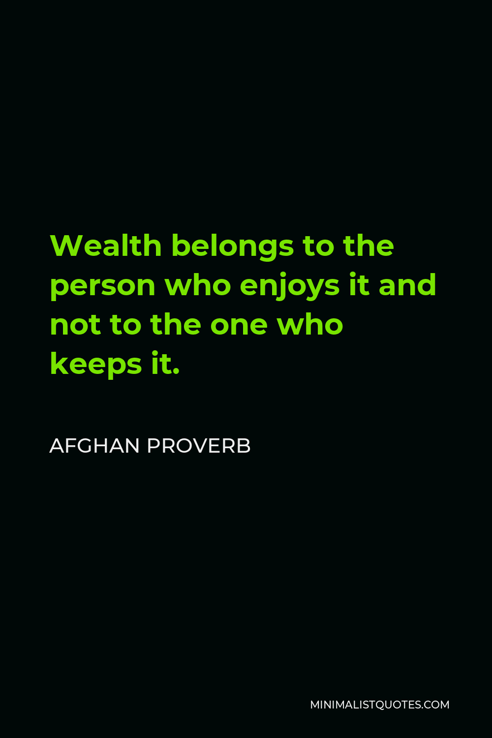 Afghan Proverb Quote - Wealth belongs to the person who enjoys it and not to the one who keeps it.