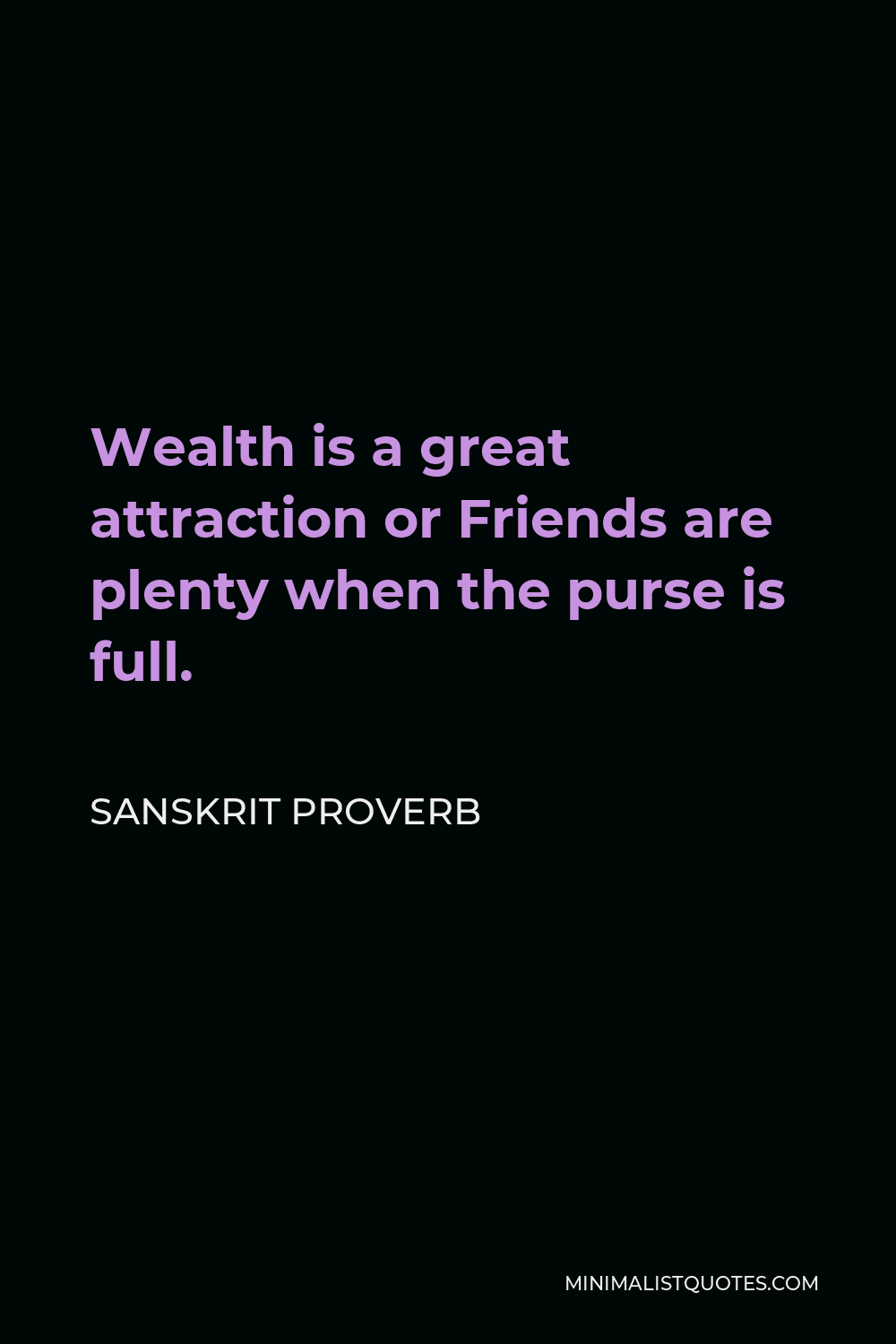 Sanskrit Proverb Quote - Wealth is a great attraction or Friends are plenty when the purse is full.