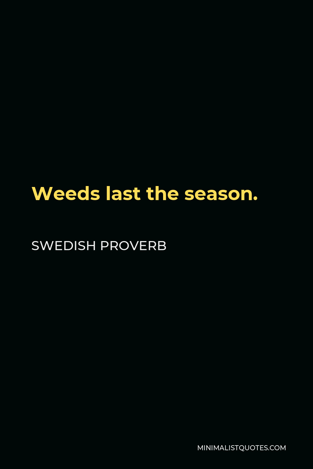 Swedish Proverb Quote - Weeds last the season.