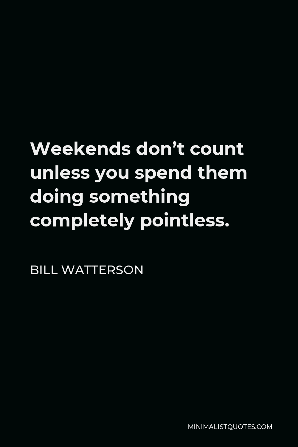 Bill Watterson Quote - Weekends don’t count unless you spend them doing something completely pointless.