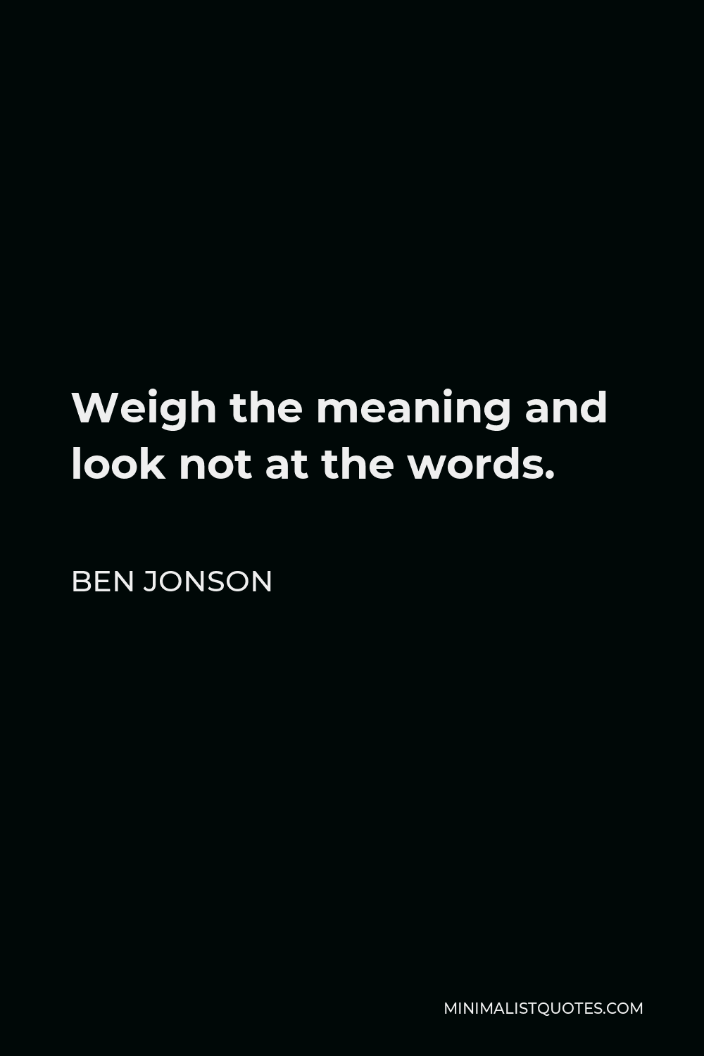 Ben Jonson Quote - Weigh the meaning and look not at the words.