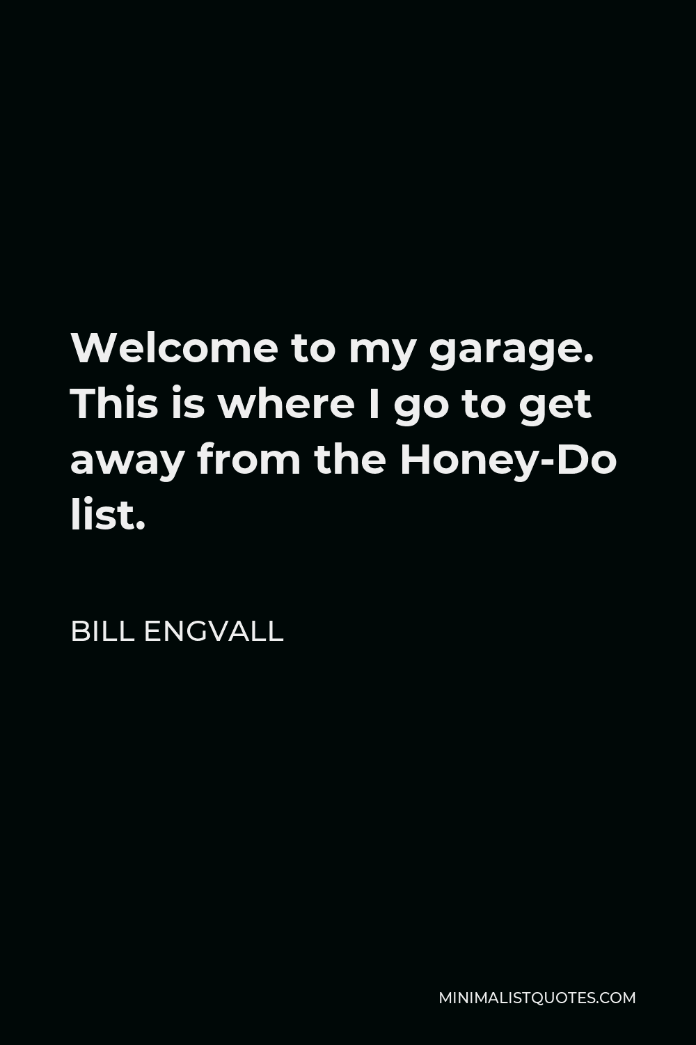 Bill Engvall Quote - Welcome to my garage. This is where I go to get away from the Honey-Do list.