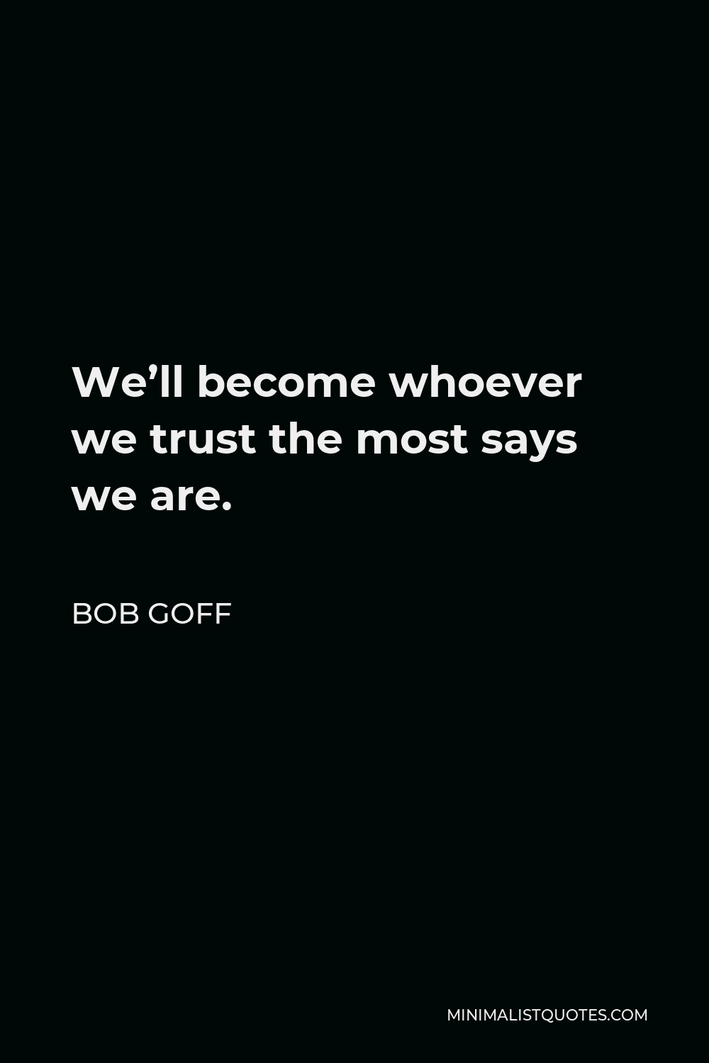 Bob Goff Quote - We’ll become whoever we trust the most says we are.