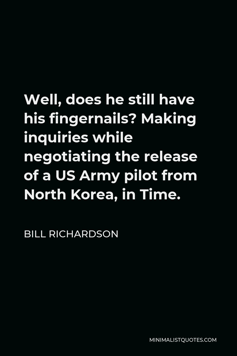 Bill Richardson Quote - Well, does he still have his fingernails? Making inquiries while negotiating the release of a US Army pilot from North Korea, in Time.