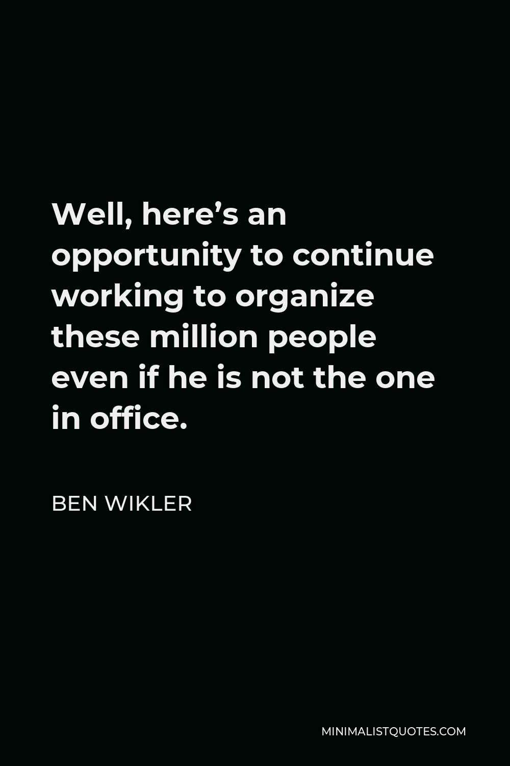 Ben Wikler Quote - Well, here’s an opportunity to continue working to organize these million people even if he is not the one in office.