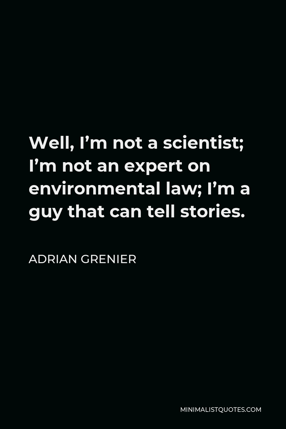 Adrian Grenier Quote - Well, I’m not a scientist; I’m not an expert on environmental law; I’m a guy that can tell stories.