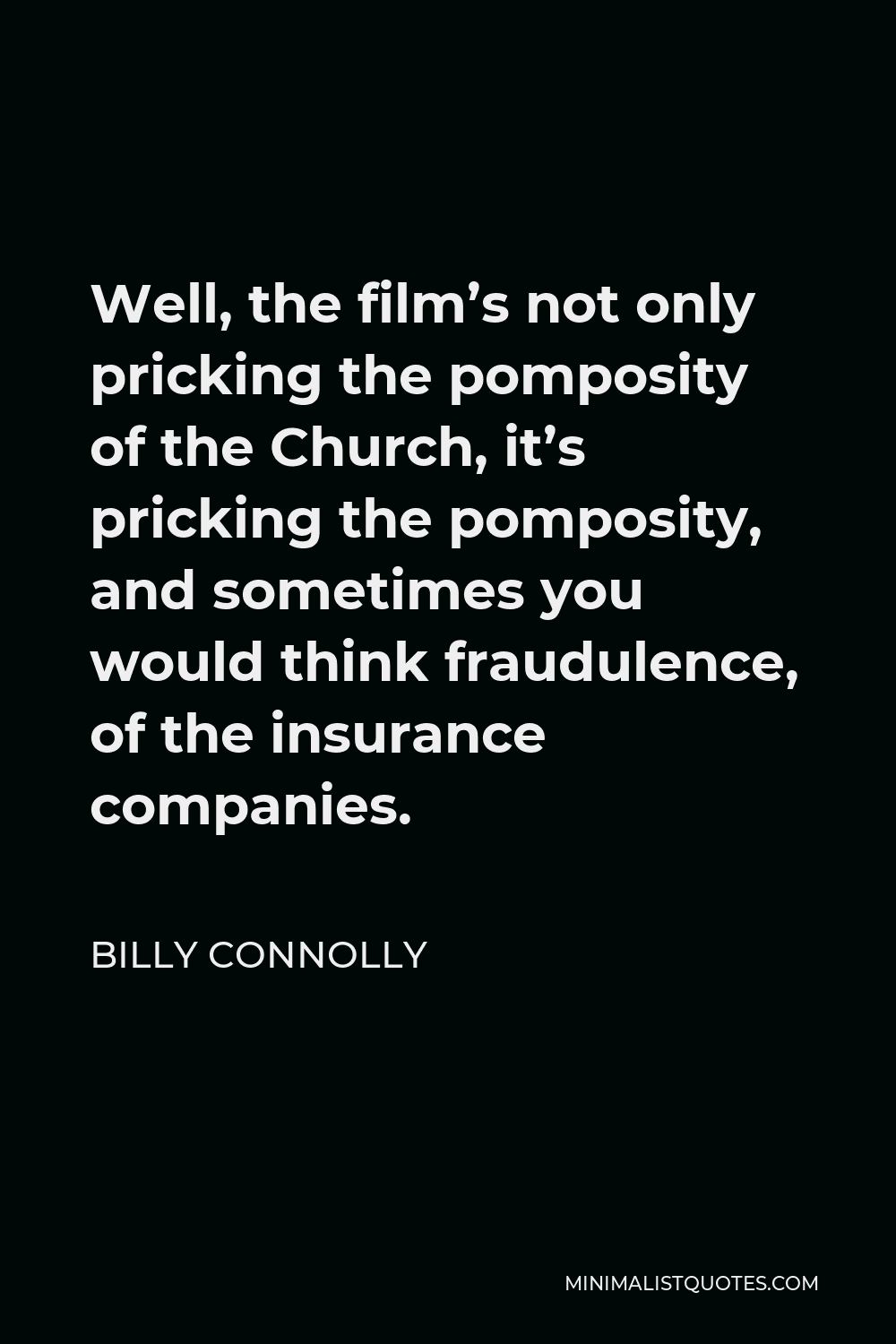 Billy Connolly Quote - Well, the film’s not only pricking the pomposity of the Church, it’s pricking the pomposity, and sometimes you would think fraudulence, of the insurance companies.