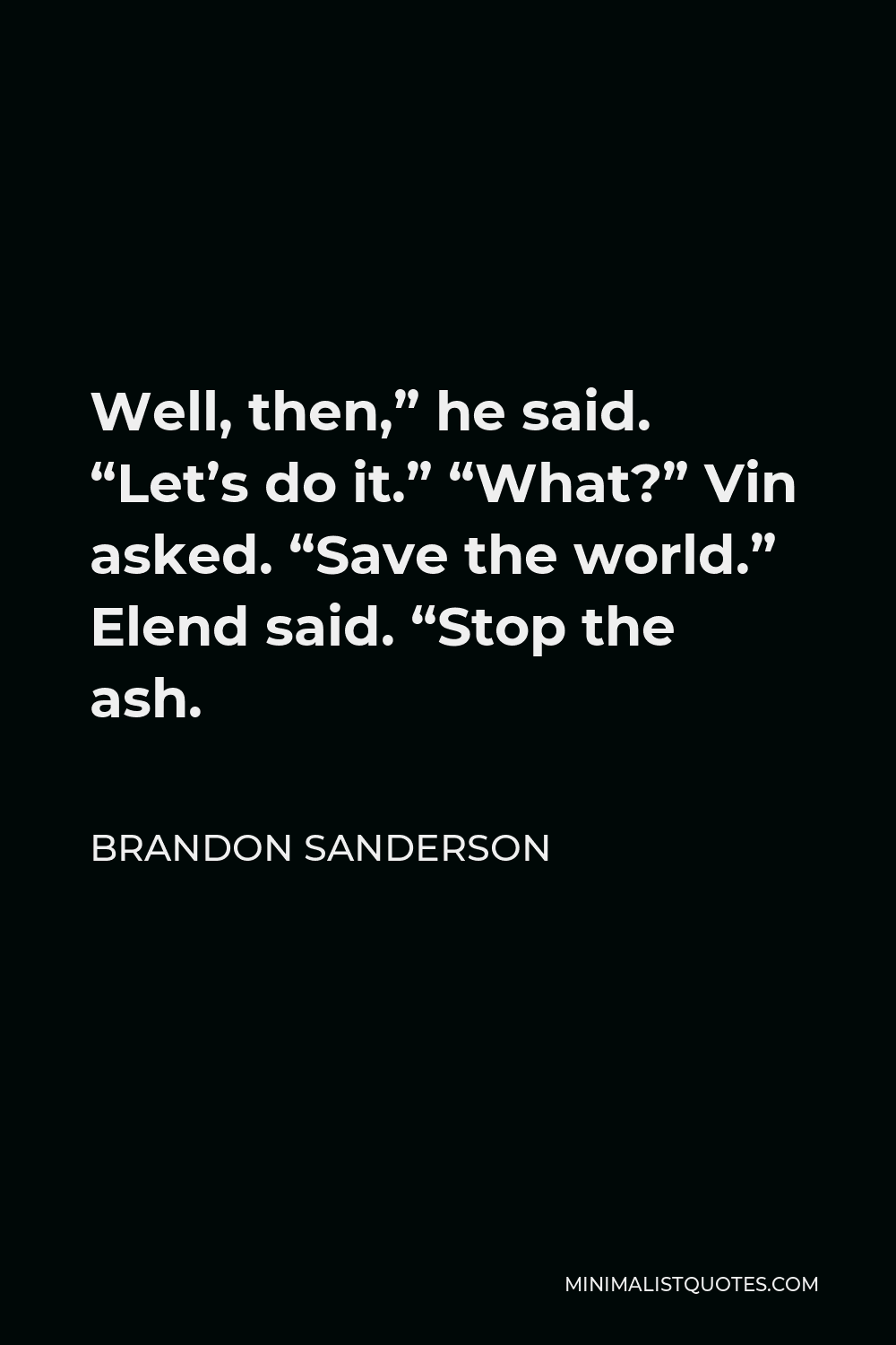 Brandon Sanderson Quote - Well, then,” he said. “Let’s do it.” “What?” Vin asked. “Save the world.” Elend said. “Stop the ash.