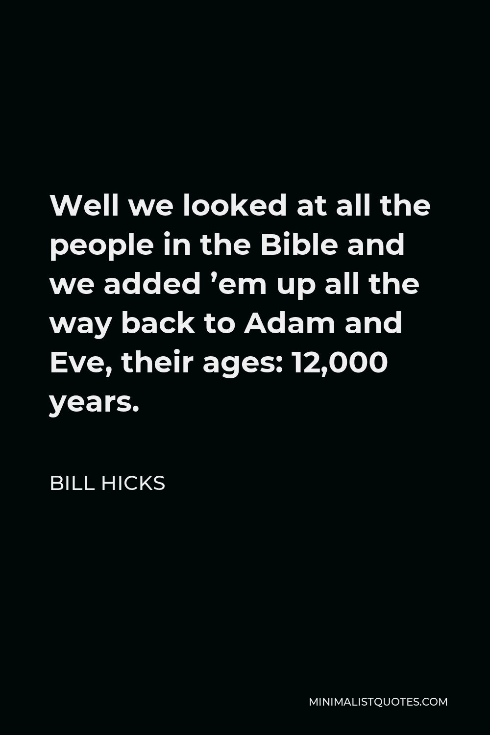 Bill Hicks Quote - Well we looked at all the people in the Bible and we added ’em up all the way back to Adam and Eve, their ages: 12,000 years.
