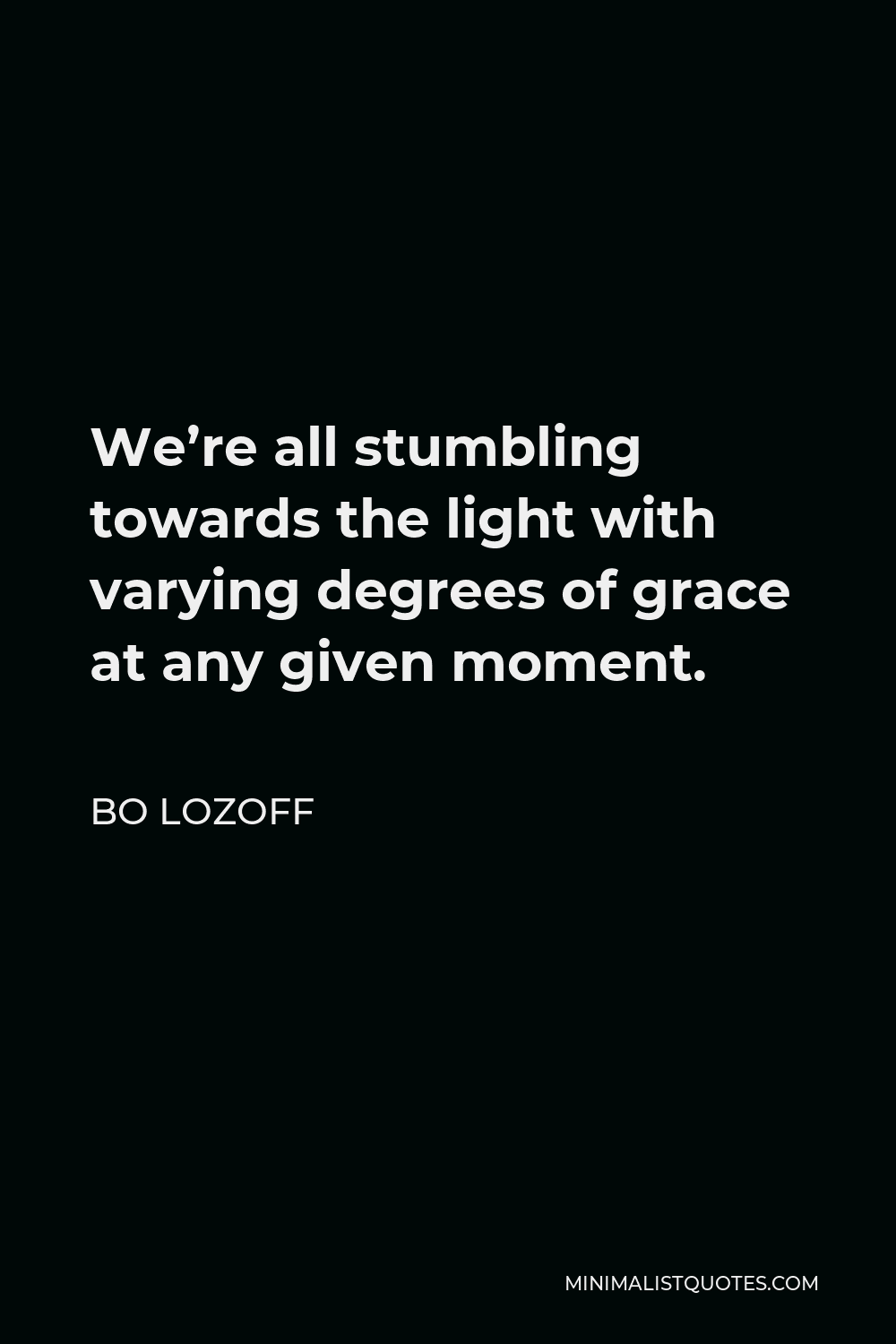 Bo Lozoff Quote - We’re all stumbling towards the light with varying degrees of grace at any given moment.