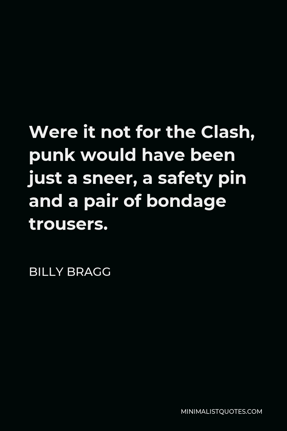 Billy Bragg Quote - Were it not for the Clash, punk would have been just a sneer, a safety pin and a pair of bondage trousers.