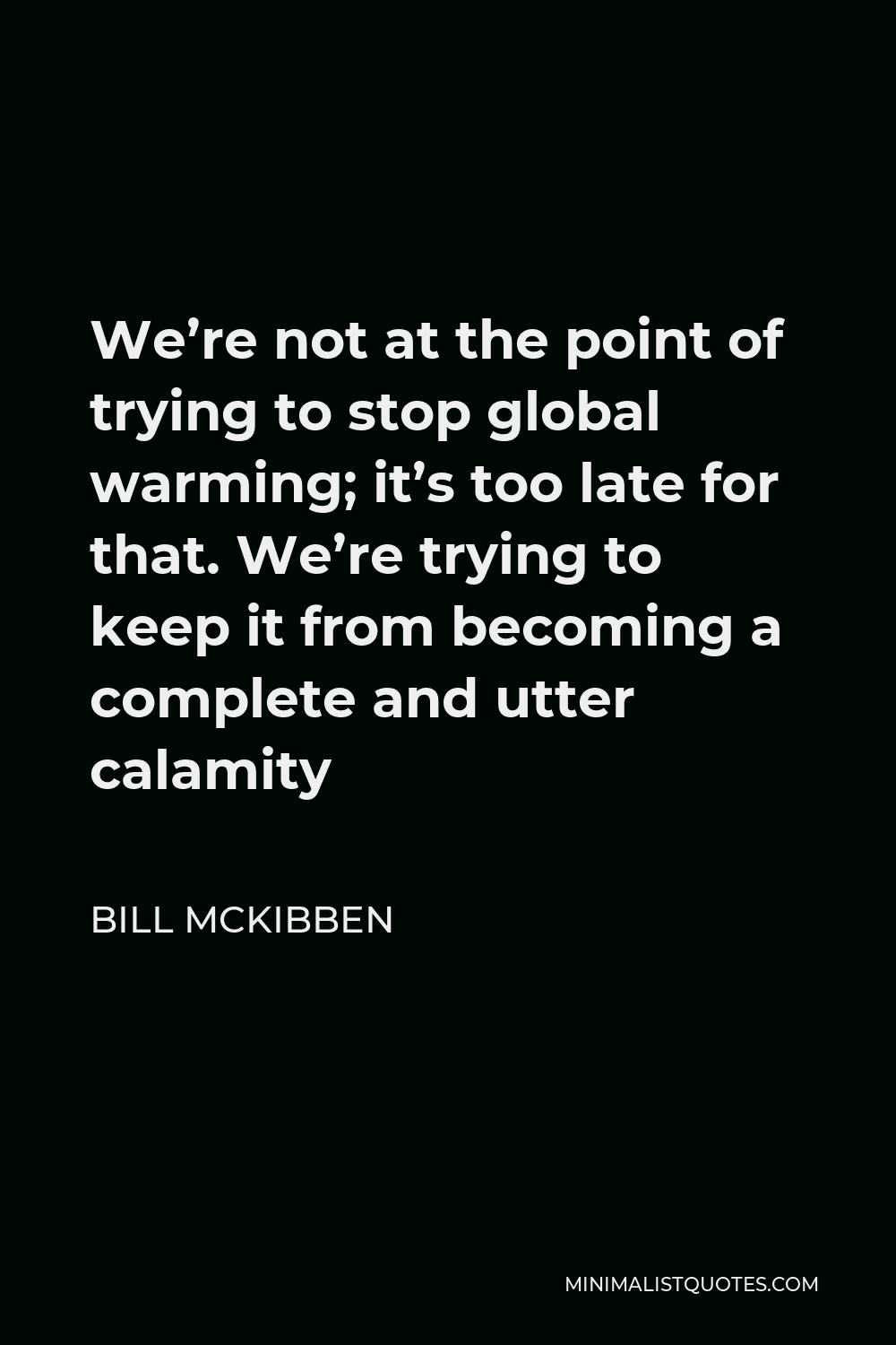Bill McKibben Quote - We’re not at the point of trying to stop global warming; it’s too late for that. We’re trying to keep it from becoming a complete and utter calamity