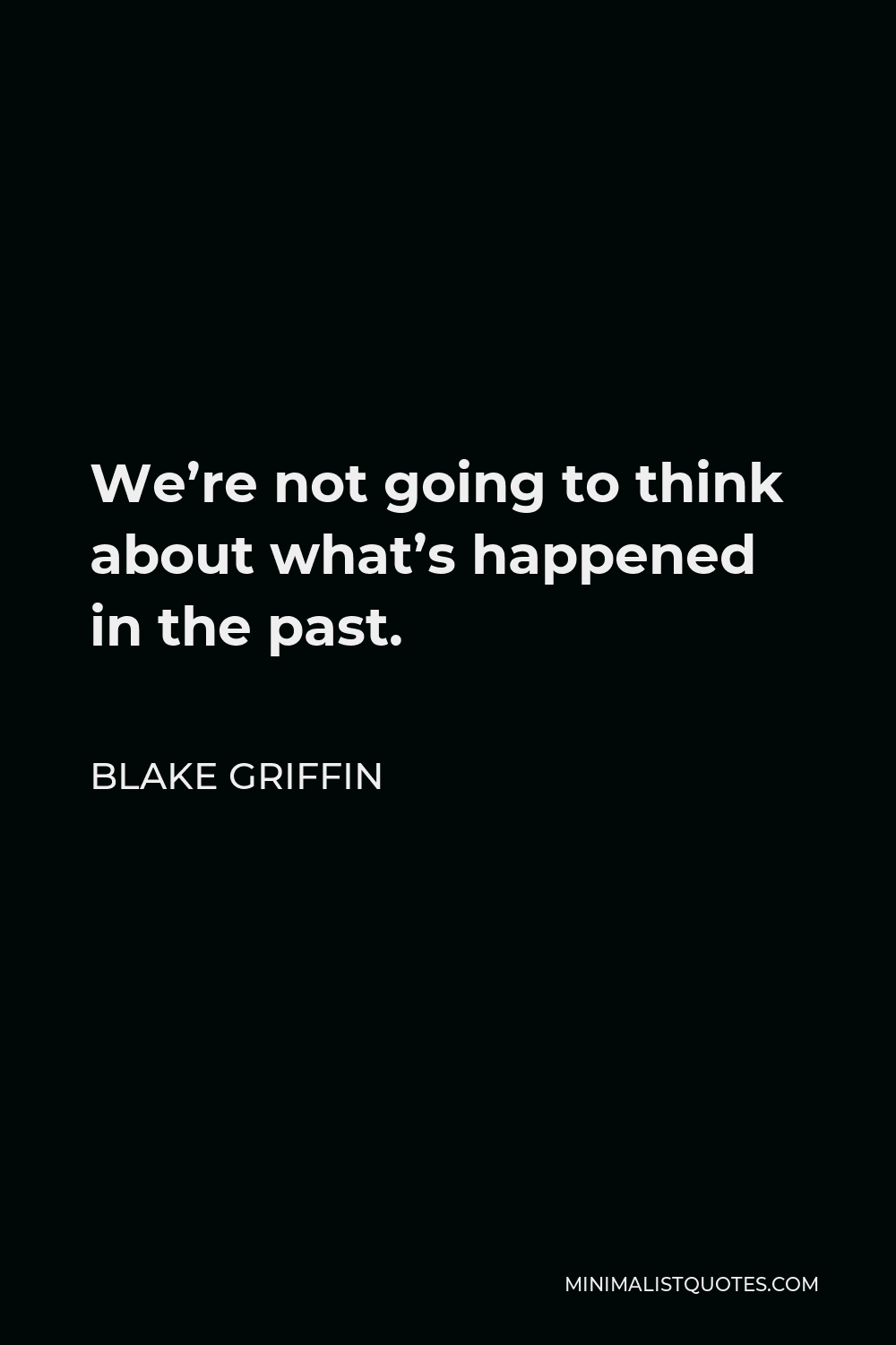 Blake Griffin Quote - We’re not going to think about what’s happened in the past.