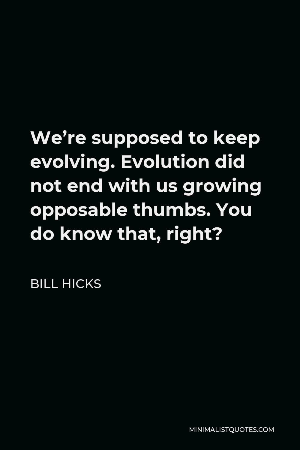 Bill Hicks Quote - We’re supposed to keep evolving. Evolution did not end with us growing opposable thumbs. You do know that, right?