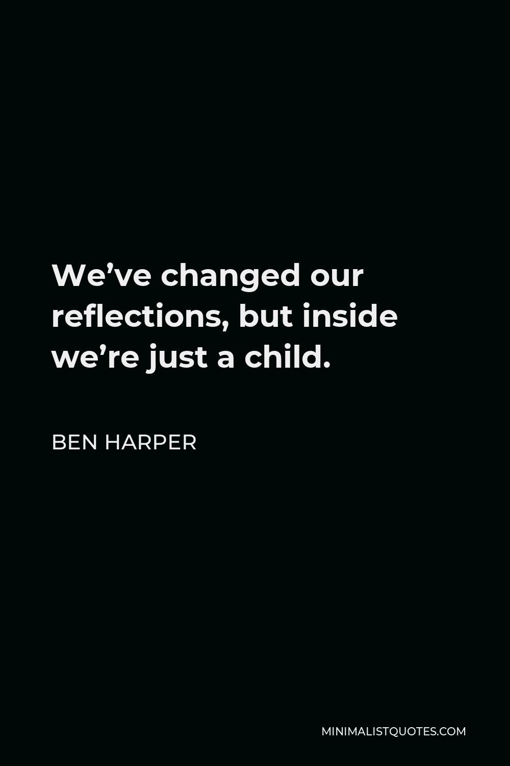Ben Harper Quote - We’ve changed our reflections, but inside we’re just a child.