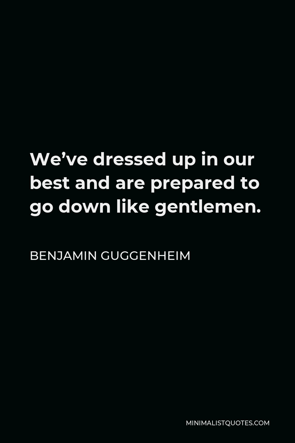 Benjamin Guggenheim Quote - We’ve dressed up in our best and are prepared to go down like gentlemen.