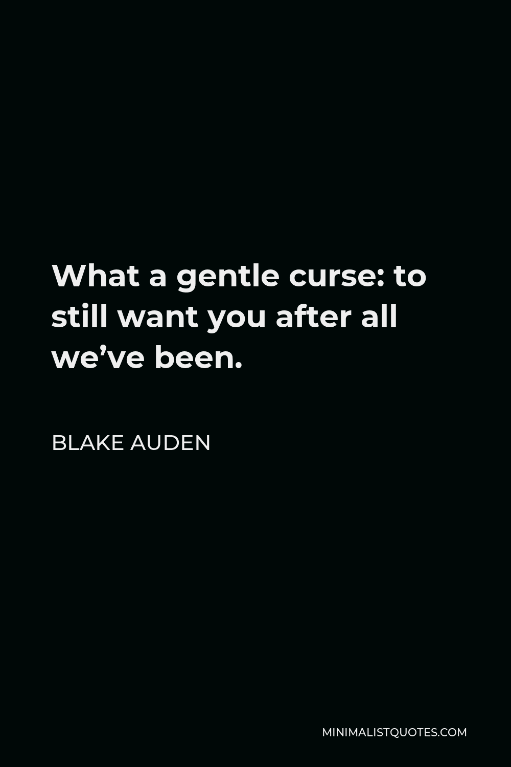 Blake Auden Quote - What a gentle curse: to still want you after all we’ve been.