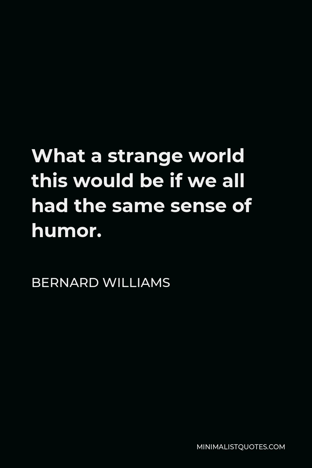 Bernard Williams Quote - What a strange world this would be if we all had the same sense of humor.
