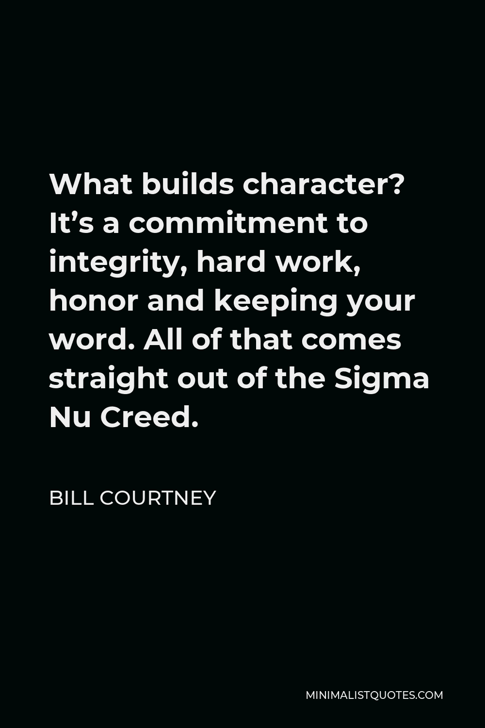 Bill Courtney Quote - What builds character? It’s a commitment to integrity, hard work, honor and keeping your word. All of that comes straight out of the Sigma Nu Creed.