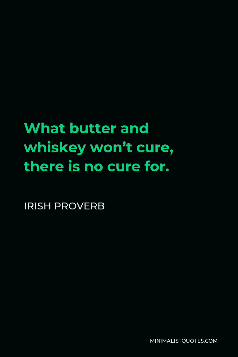 Irish Proverb Quote - What butter and whiskey won’t cure, there is no cure for.