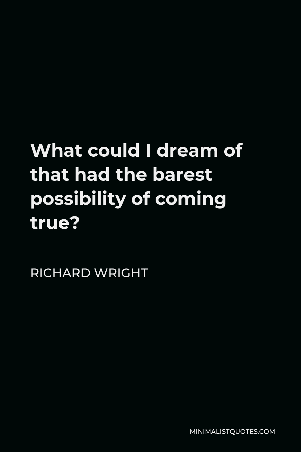 Richard Wright Quote - What could I dream of that had the barest possibility of coming true?