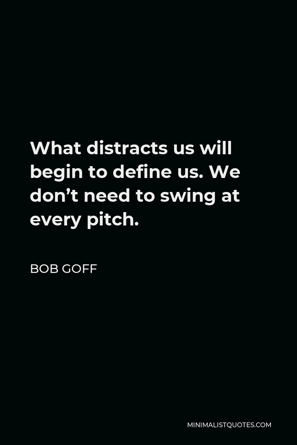 Bob Goff Quote - What distracts us will begin to define us. We don’t need to swing at every pitch.