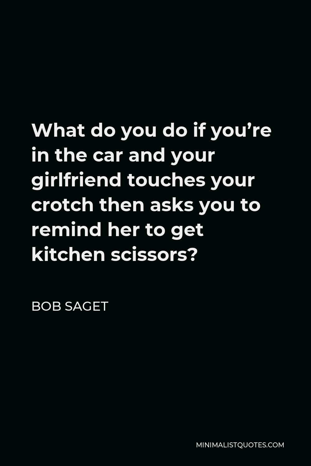 Bob Saget Quote - What do you do if you’re in the car and your girlfriend touches your crotch then asks you to remind her to get kitchen scissors?