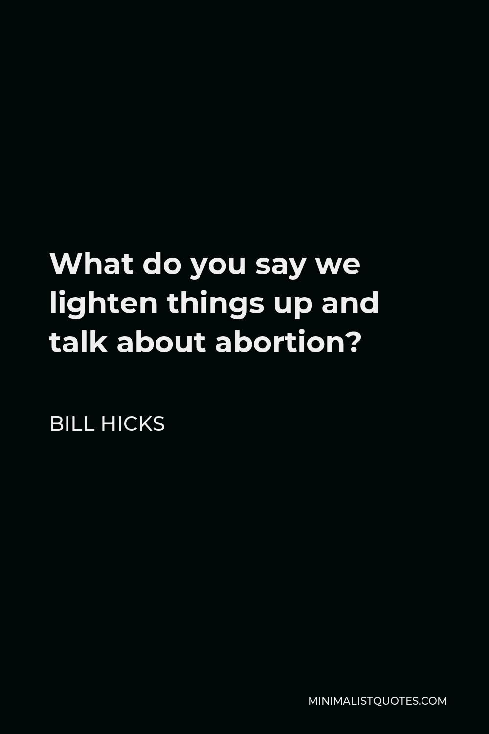 Bill Hicks Quote - What do you say we lighten things up and talk about abortion?
