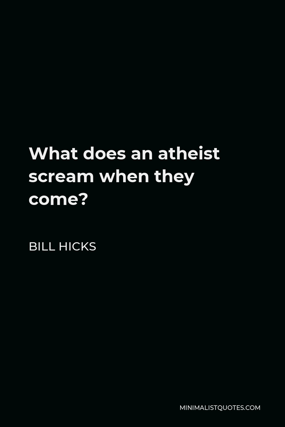 Bill Hicks Quote - What does an atheist scream when they come?