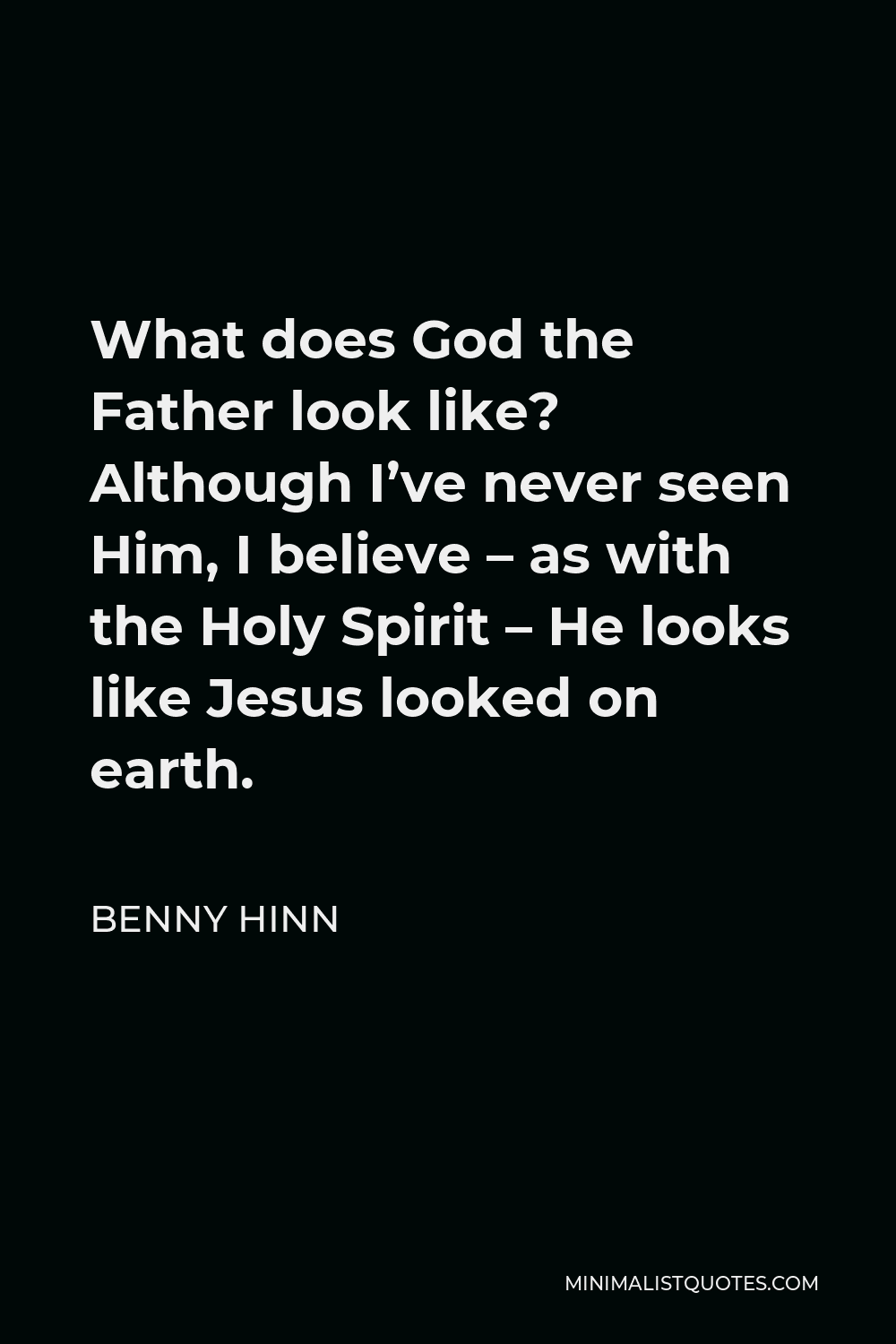 Benny Hinn Quote - What does God the Father look like? Although I’ve never seen Him, I believe – as with the Holy Spirit – He looks like Jesus looked on earth.