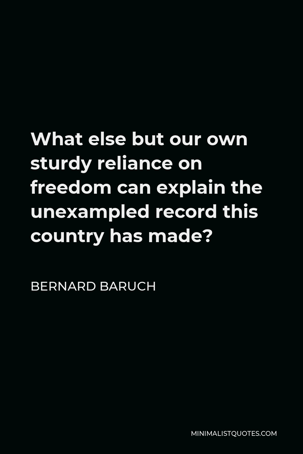 Bernard Baruch Quote - What else but our own sturdy reliance on freedom can explain the unexampled record this country has made?