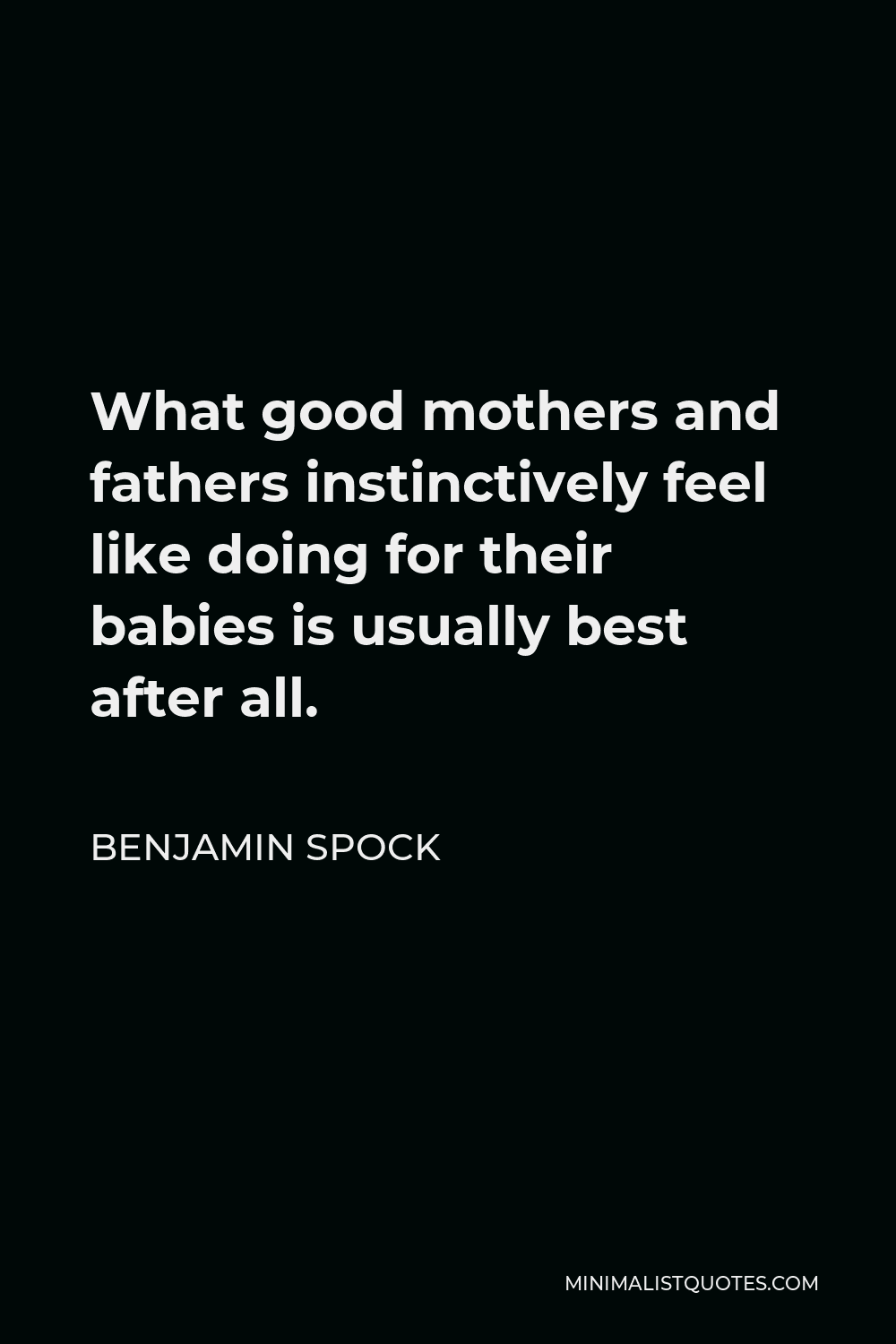 Benjamin Spock Quote - What good mothers and fathers instinctively feel like doing for their babies is usually best after all.