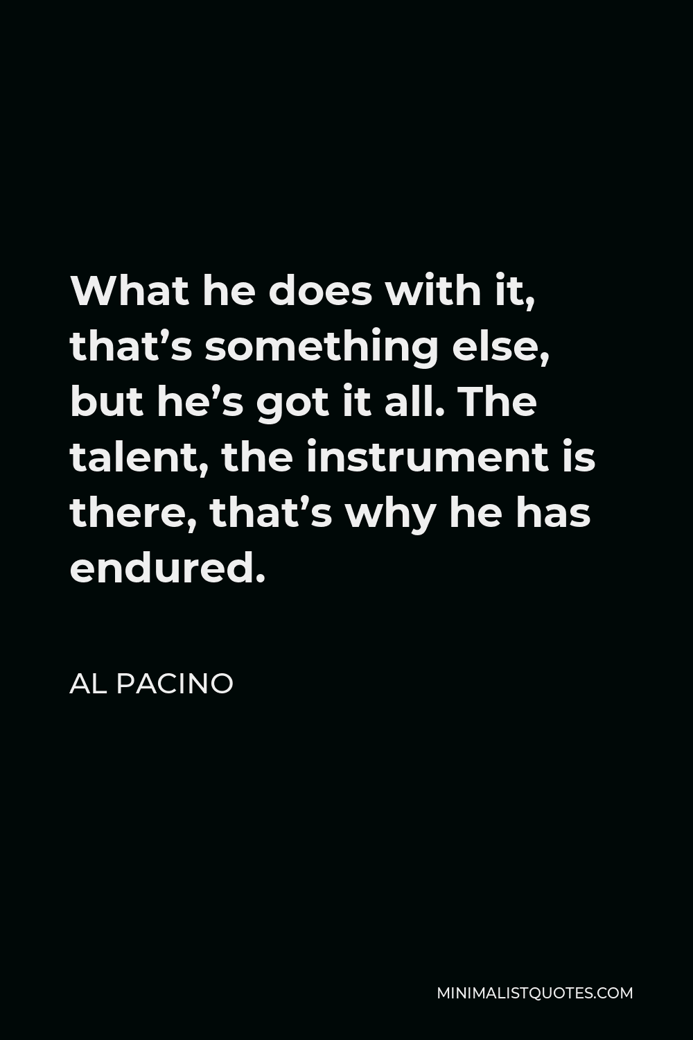 Al Pacino Quote - What he does with it, that’s something else, but he’s got it all. The talent, the instrument is there, that’s why he has endured.