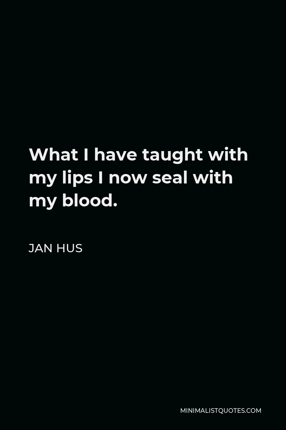 Jan Hus Quote - What I have taught with my lips I now seal with my blood.