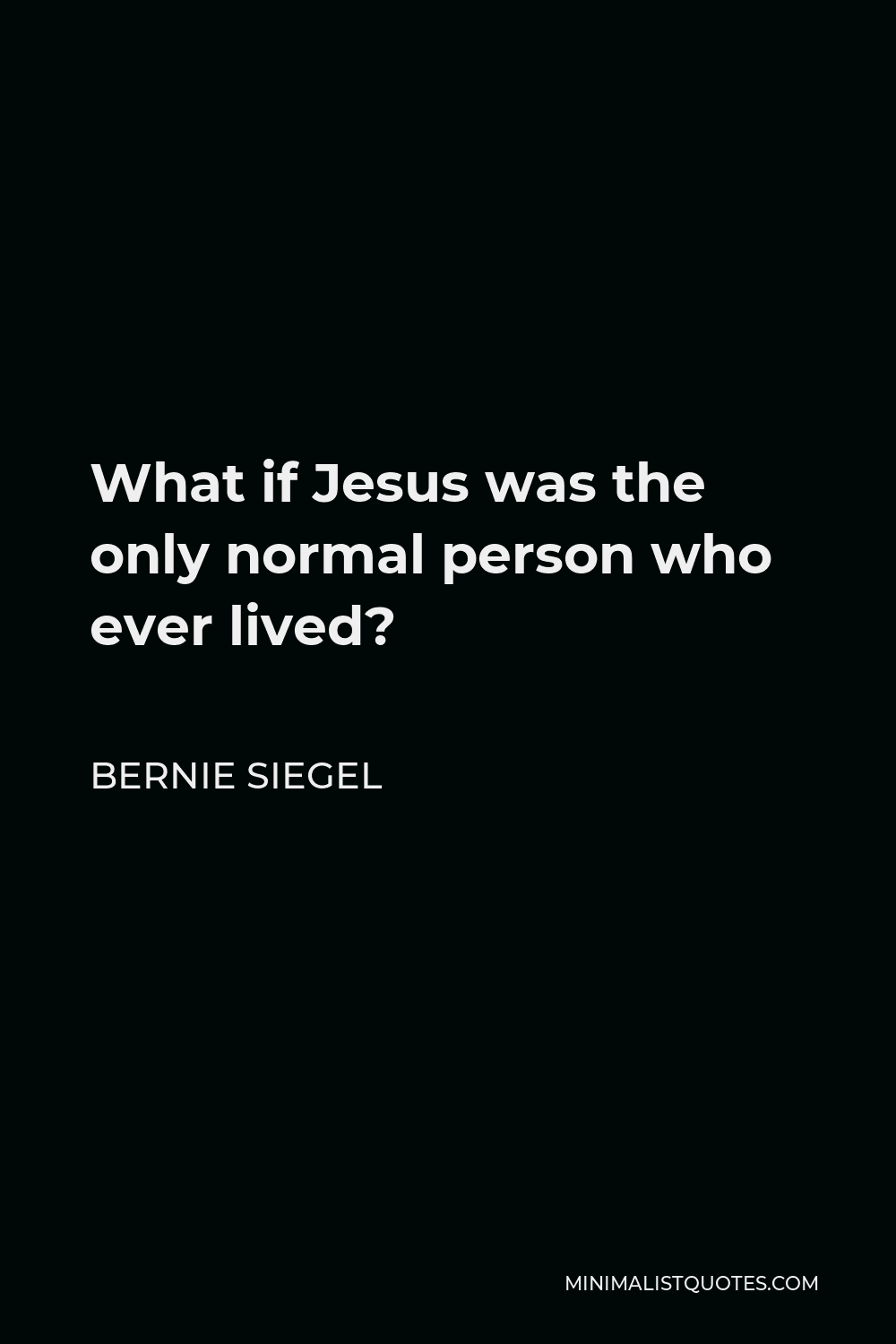 Bernie Siegel Quote - What if Jesus was the only normal person who ever lived?