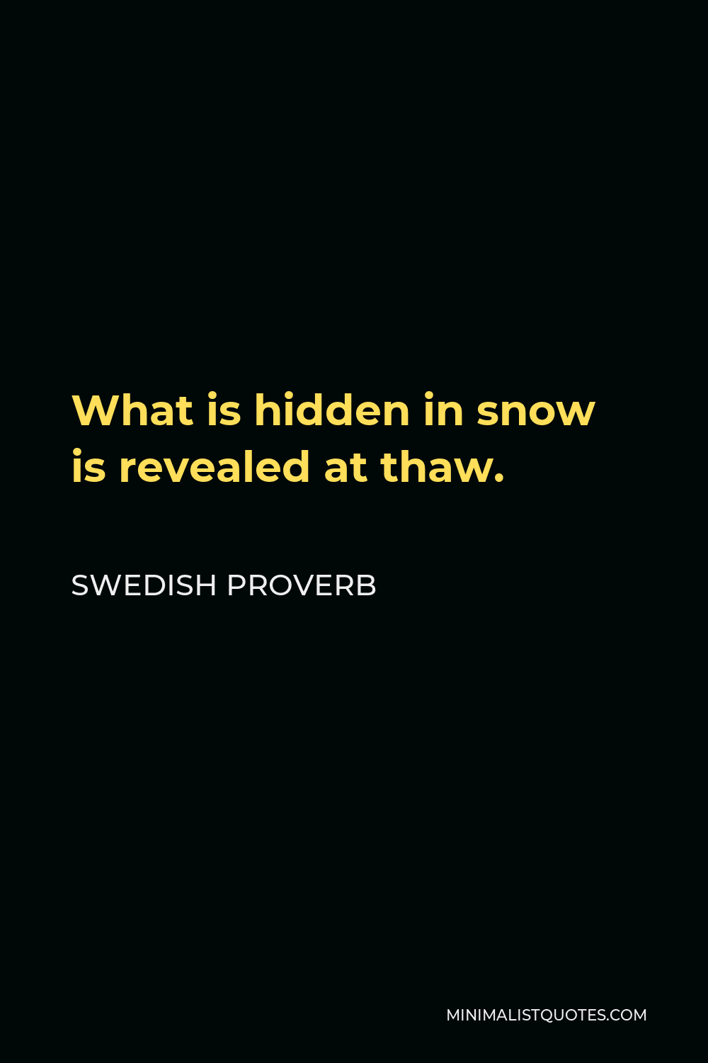 Swedish Proverb Quote - What is hidden in snow is revealed at thaw.