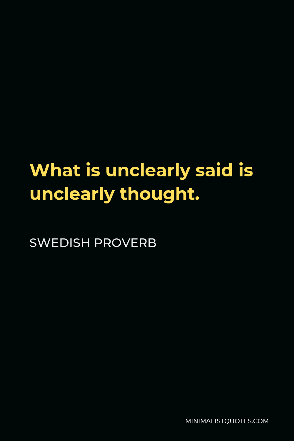 Swedish Proverb Quote - What is unclearly said is unclearly thought.