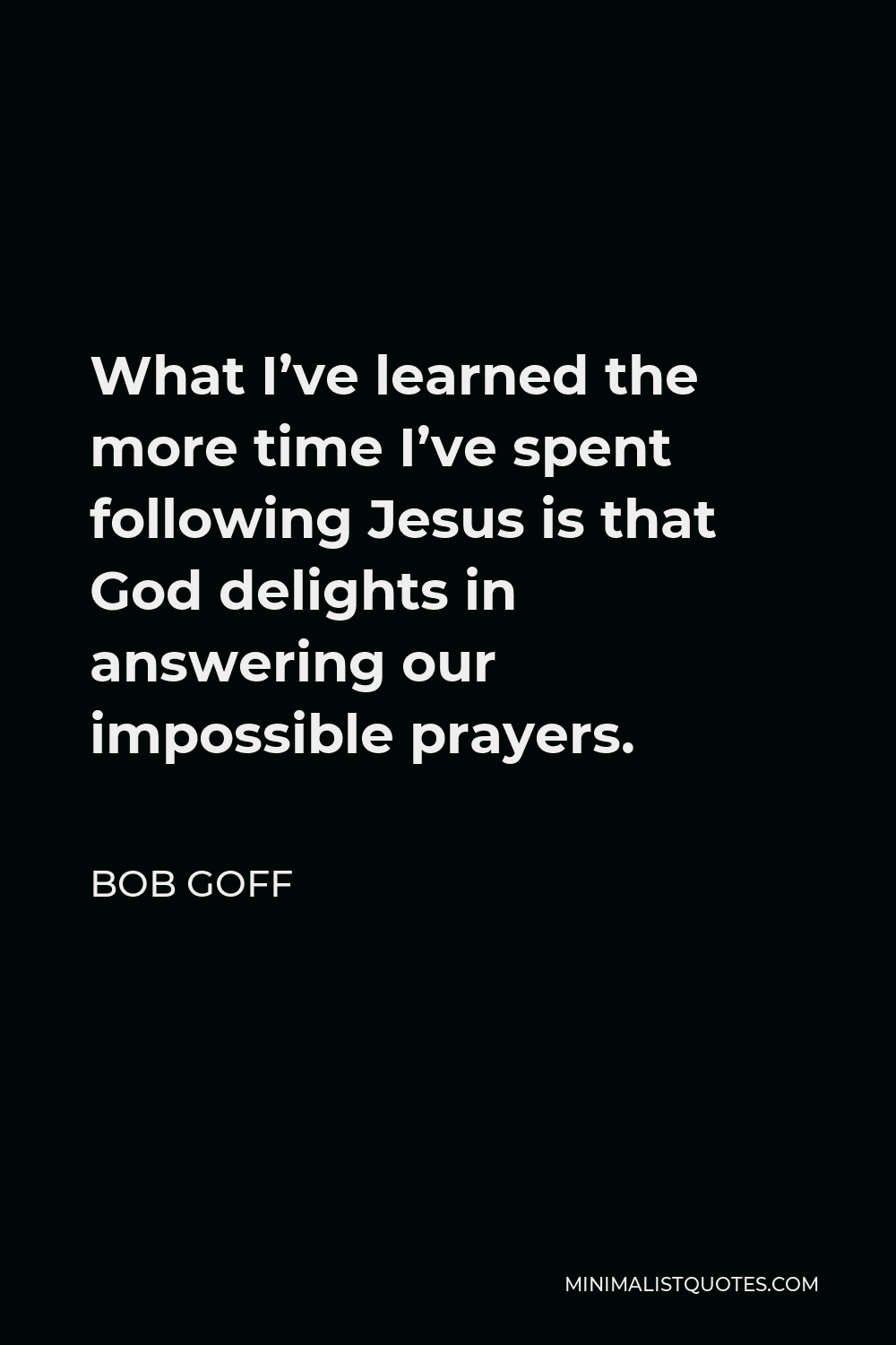 Bob Goff Quote - What I’ve learned the more time I’ve spent following Jesus is that God delights in answering our impossible prayers.