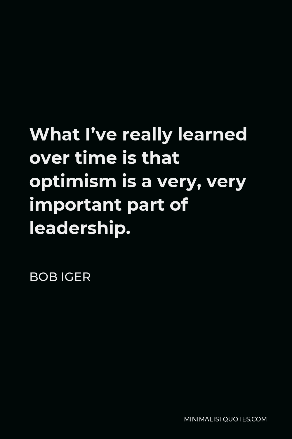 Bob Iger Quote - What I’ve really learned over time is that optimism is a very, very important part of leadership.