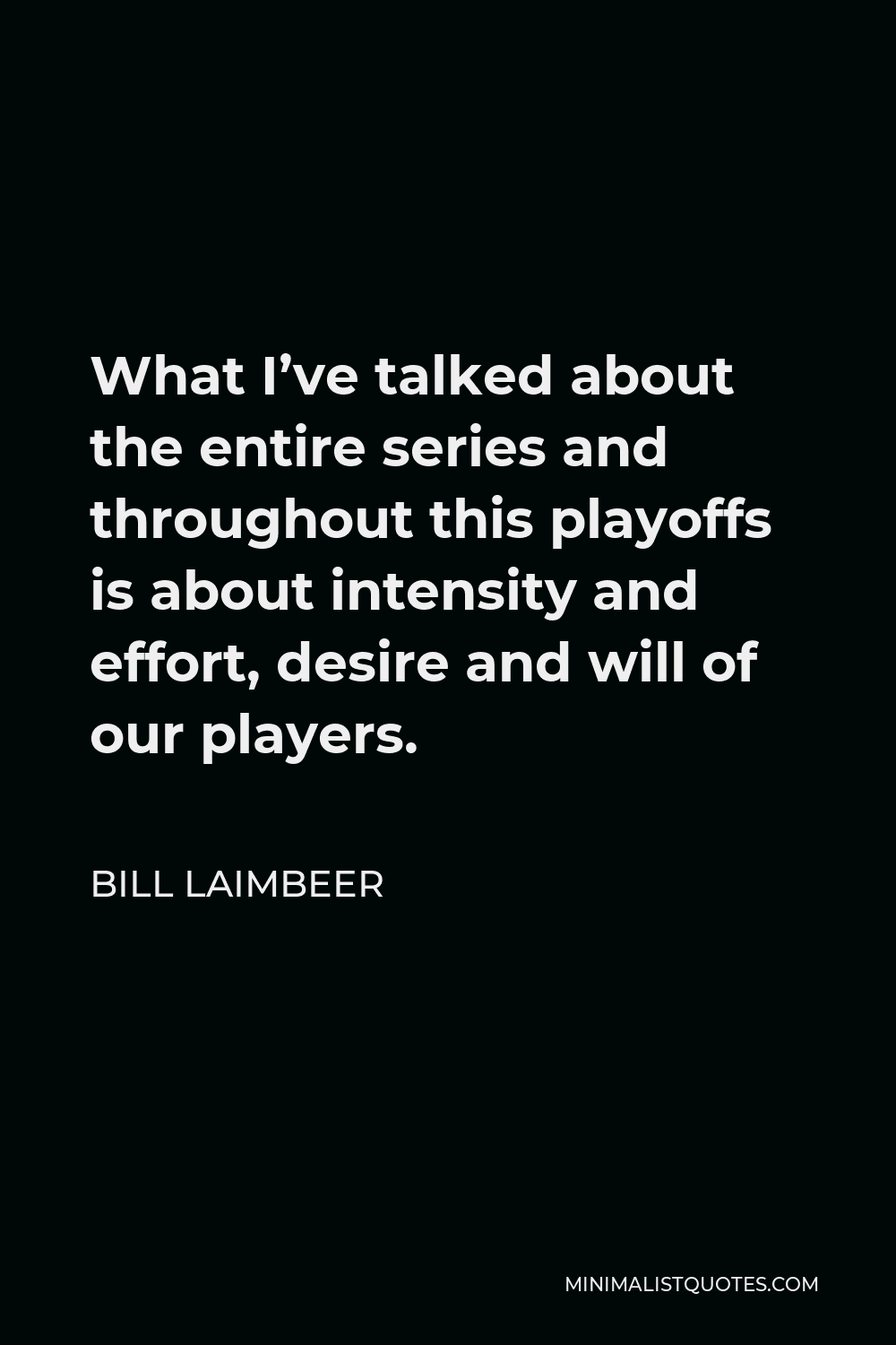 Bill Laimbeer Quote - What I’ve talked about the entire series and throughout this playoffs is about intensity and effort, desire and will of our players.