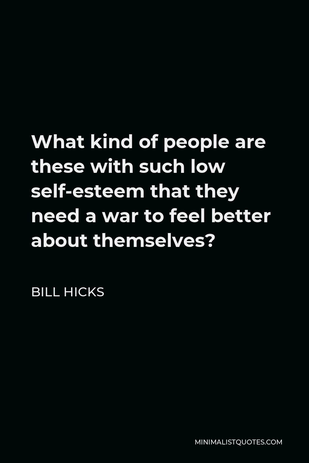 Bill Hicks Quote - What kind of people are these with such low self-esteem that they need a war to feel better about themselves?