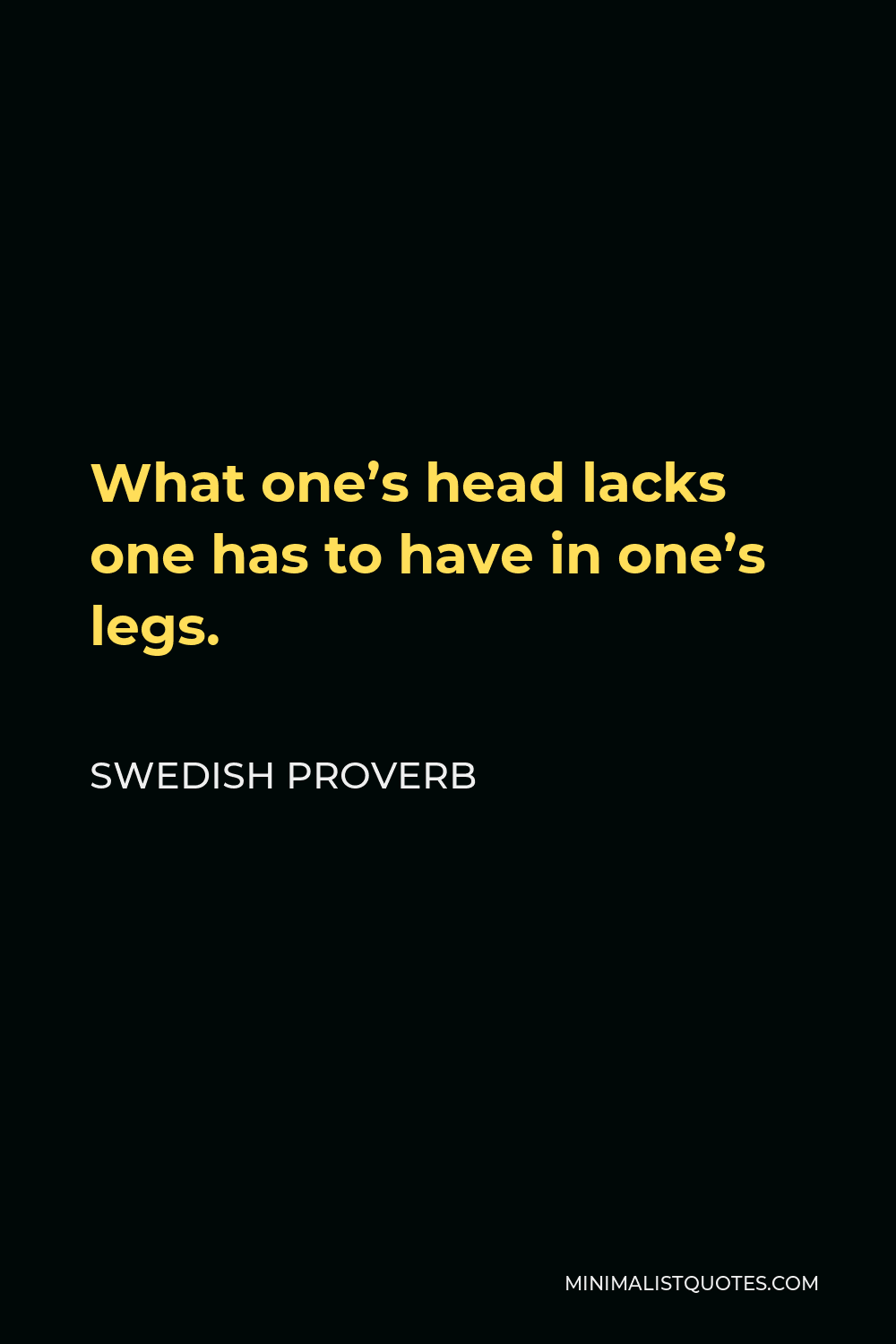Swedish Proverb Quote - What one’s head lacks one has to have in one’s legs.