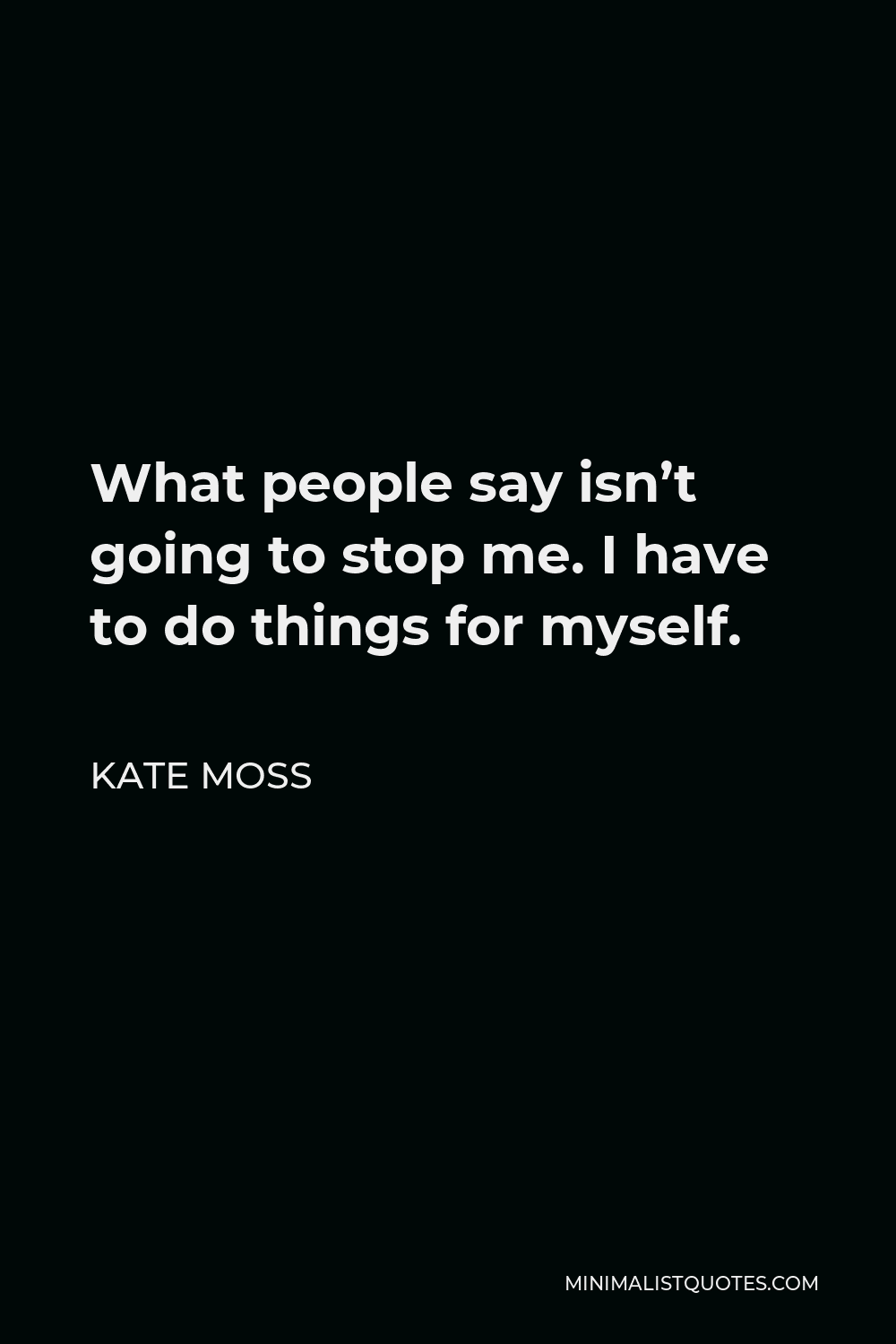 kate-moss-quote-what-people-say-isn-t-going-to-stop-me-i-have-to-do