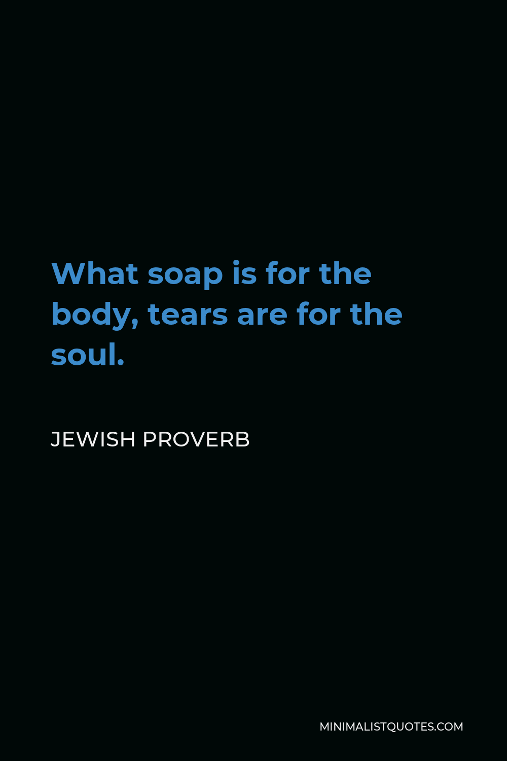 Jewish Proverb Quote - What soap is for the body, tears are for the soul.