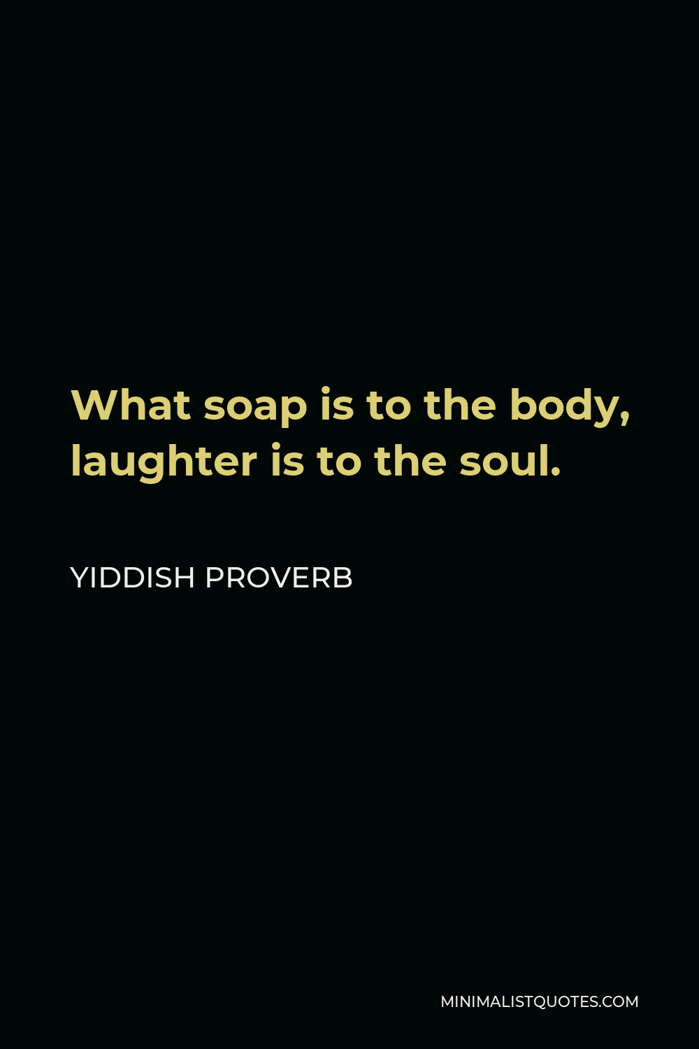 Yiddish Proverb Quote - What soap is to the body, laughter is to the soul.
