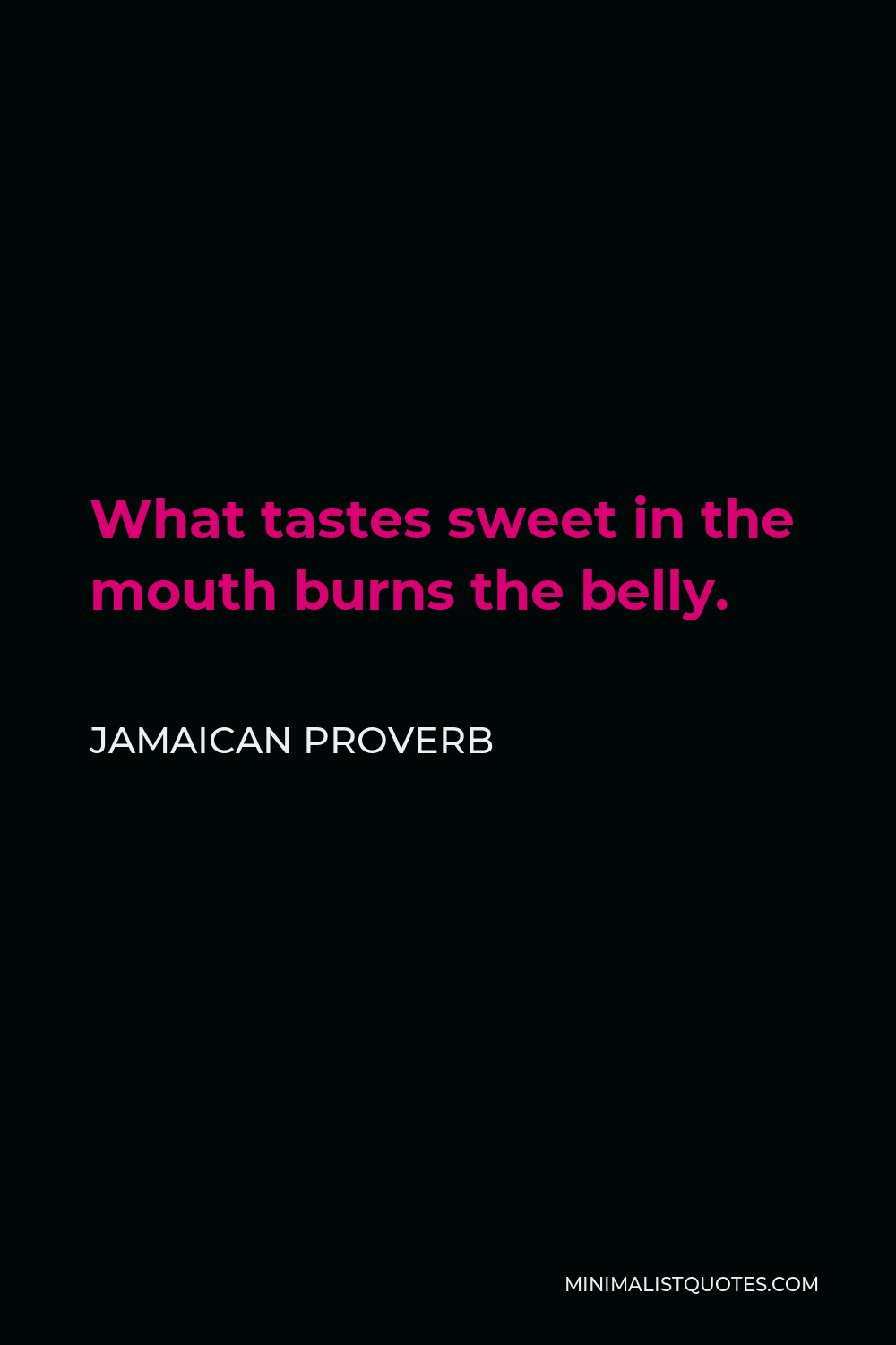 Jamaican Proverb Quote - What tastes sweet in the mouth burns the belly.